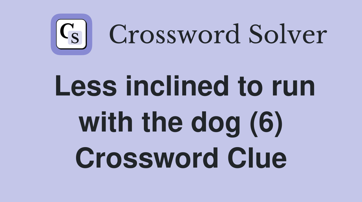 Less inclined to run with the dog (6) Crossword Clue Answers